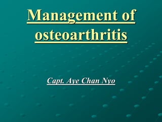 Management of
osteoarthritis
Capt. Aye Chan Nyo
 