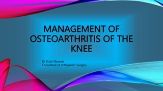 MANAGEMENT OF
OSTEOARTHRITIS OF THE
KNEE
Dr Ehab Elzayyat
Consultant of orthopedic Surgery
 