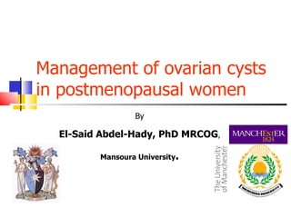 Management of ovarian cysts in postmenopausal women By El-Said Abdel-Hady, PhD MRCOG , Mansoura University . 