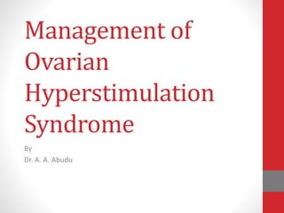 Management of
Ovarian
Hyperstimulation
Syndrome
By
Dr. A. A. Abudu
 
