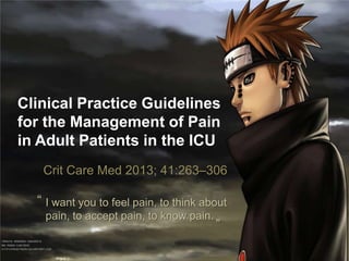 Clinical Practice Guidelines
for the Management of Pain
in Adult Patients in the ICU
Crit Care Med 2013; 41:263–306
I want you to feel pain, to think about
pain, to accept pain, to know pain.
“
”
 