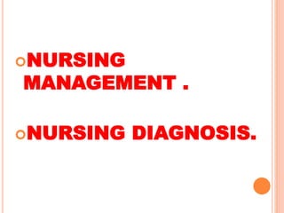 NURSING
MANAGEMENT .
NURSING DIAGNOSIS.
 