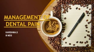 MANAGEMENT OF
DENTAL PAIN
KARISHMA.S
III MDS
 