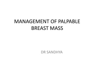 MANAGEMENT OF PALPABLE
BREAST MASS
DR SANDHYA
 