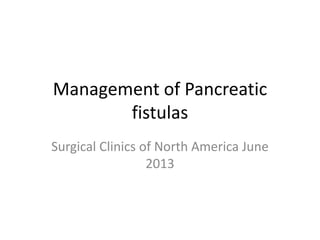 Management of Pancreatic
fistulas
Surgical Clinics of North America June
2013
 