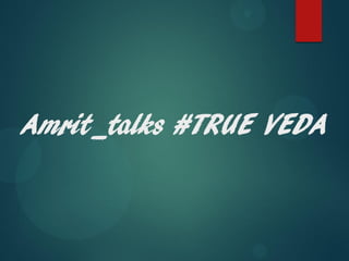 Amrit_talks #TRUE VEDA
 