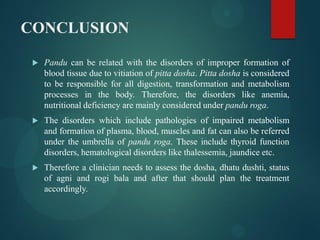 CONCLUSION
 Pandu can be related with the disorders of improper formation of
blood tissue due to vitiation of pitta dosha...