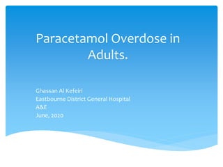 Paracetamol Overdose in
Adults.
Ghassan Al Kefeiri
Eastbourne District General Hospital
A&E
June, 2020
 