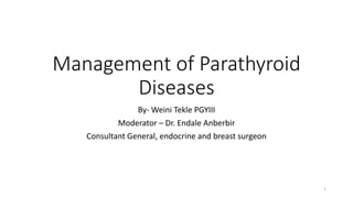 Management of Parathyroid
Diseases
By- Weini Tekle PGYIII
Moderator – Dr. Endale Anberbir
Consultant General, endocrine and breast surgeon
1
 