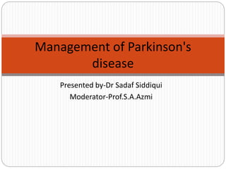 Presented by-Dr Sadaf Siddiqui
Moderator-Prof.S.A.Azmi
Management of Parkinson's
disease
 