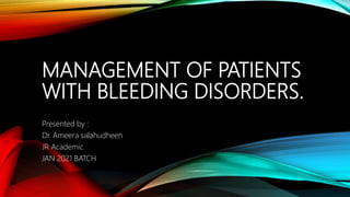 MANAGEMENT OF PATIENTS
WITH BLEEDING DISORDERS.
Presented by :
Dr. Ameera salahudheen
JR Academic
JAN 2021 BATCH
 