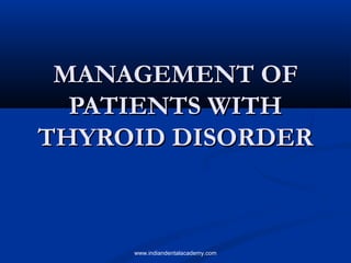 MANAGEMENT OF
PATIENTS WITH
THYROID DISORDER

www.indiandentalacademy.com

 