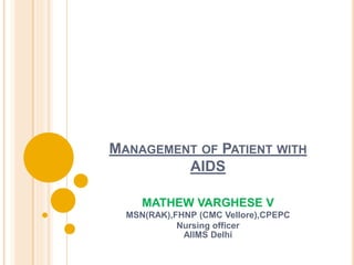 MANAGEMENT OF PATIENT WITH
AIDS
MATHEW VARGHESE V
MSN(RAK),FHNP (CMC Vellore),CPEPC
Nursing officer
AIIMS Delhi
 
