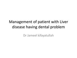 Management of patient with Liver
disease having dental problem
Dr Jameel kifayatullah
 