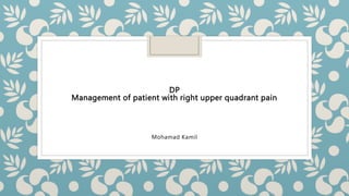 M. Kamil
DP
Management of patient with right upper quadrant pain
 