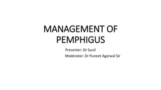 MANAGEMENT OF
PEMPHIGUS
Presenter: Dr Sunil
Moderator: Dr Puneet Agarwal Sir
 