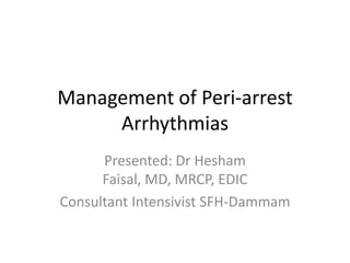 Management of Peri-arrest
     Arrhythmias
      Presented: Dr Hesham
      Faisal, MD, MRCP, EDIC
Consultant Intensivist SFH-Dammam
 