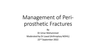 Management of Peri-
prosthetic Fractures
By
Dr Umar Mohammed
Moderated by Dr Lawal (Arthroplasy NOHIL)
22nd September 2022
 
