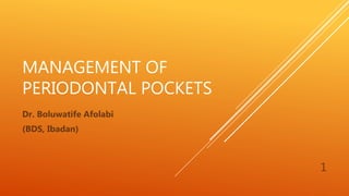 MANAGEMENT OF
PERIODONTAL POCKETS
Dr. Boluwatife Afolabi
(BDS, Ibadan)
1
 