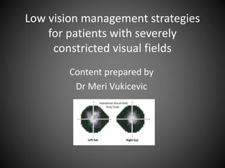 Low vision management strategies
for patients with severely
constricted visual fields
Content prepared by
Dr Meri Vukicevic
 