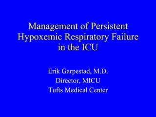 Management of Persistent Hypoxemic Respiratory Failure in the ICU Erik Garpestad, M.D. Director, MICU Tufts Medical Center 