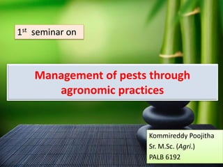 Management of pests through
agronomic practices
Kommireddy Poojitha
Sr. M.Sc. (Agri.)
PALB 6192
1st seminar on
 