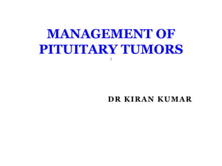 DR KIRAN KUMAR
MANAGEMENT OF
PITUITARY TUMORS
1
 