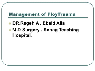 Management of PloyTrauma
 DR.Rageh A . Ebaid Alla
 M.D Surgery . Sohag Teaching
Hospital.
 