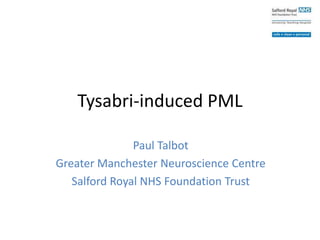 Tysabri-induced PML
Paul Talbot
Greater Manchester Neuroscience Centre
Salford Royal NHS Foundation Trust
 