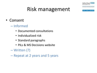Risk management
• Consent
– Informed
• Documented consultations
• Individualized risk
• Standard paragraphs
• PILs & MS Decisions website
– Written (?)
– Repeat at 2 years and 5 years
 