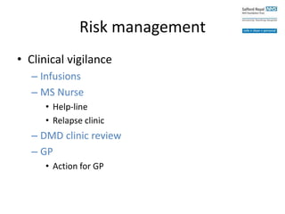 Risk management
• Clinical vigilance
– Infusions
– MS Nurse
• Help-line
• Relapse clinic
– DMD clinic review
– GP
• Action for GP
 