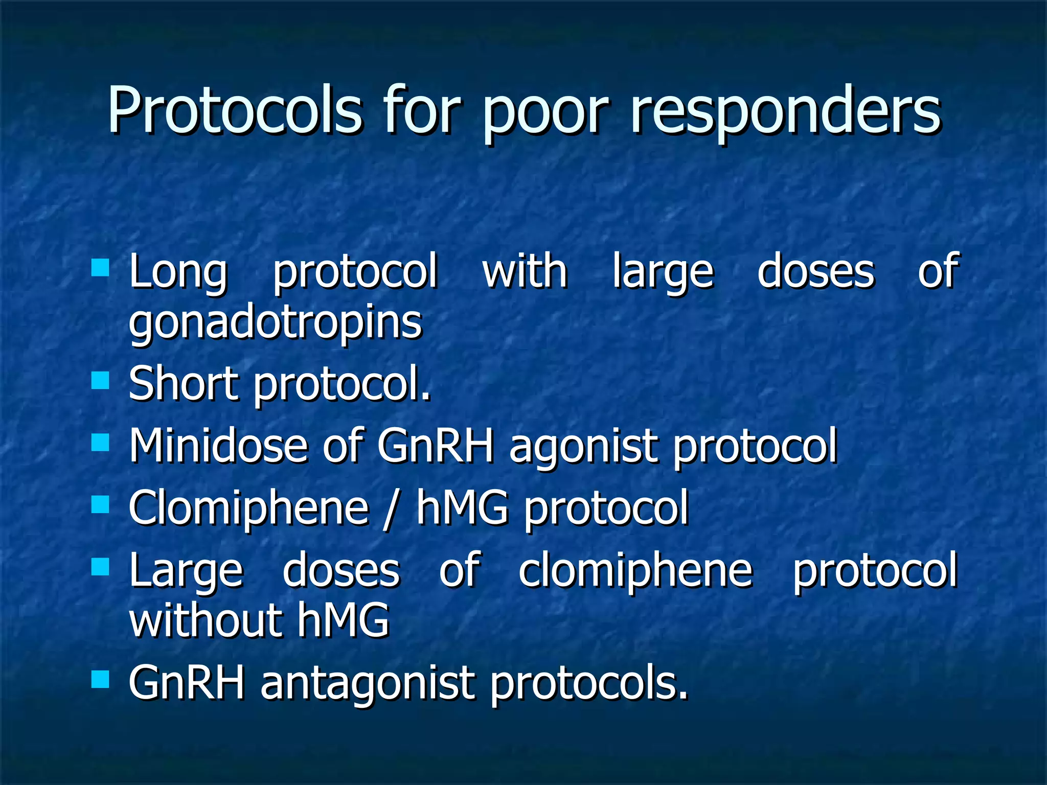 Protocols for poor responders Long protocol with large doses of gonadotropins Short protocol. Minidose of GnRH agonist protocol Clomiphene / hMG protocol Large doses of clomiphene protocol without hMG GnRH antagonist protocols. 