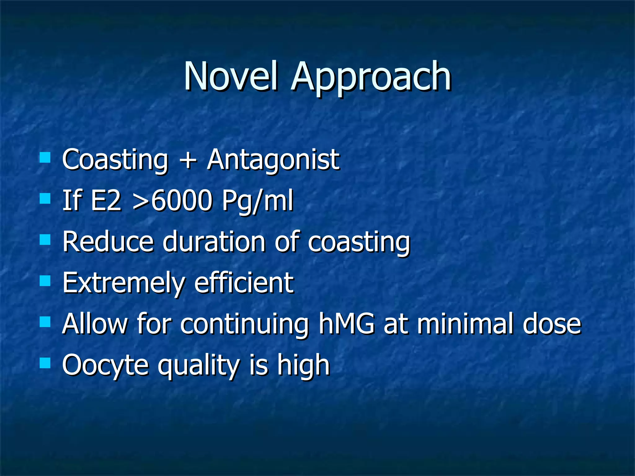 Novel Approach Coasting + Antagonist If E2 >6000 Pg/ml Reduce duration of coasting Extremely efficient  Allow for continuing hMG at minimal dose Oocyte quality is high 