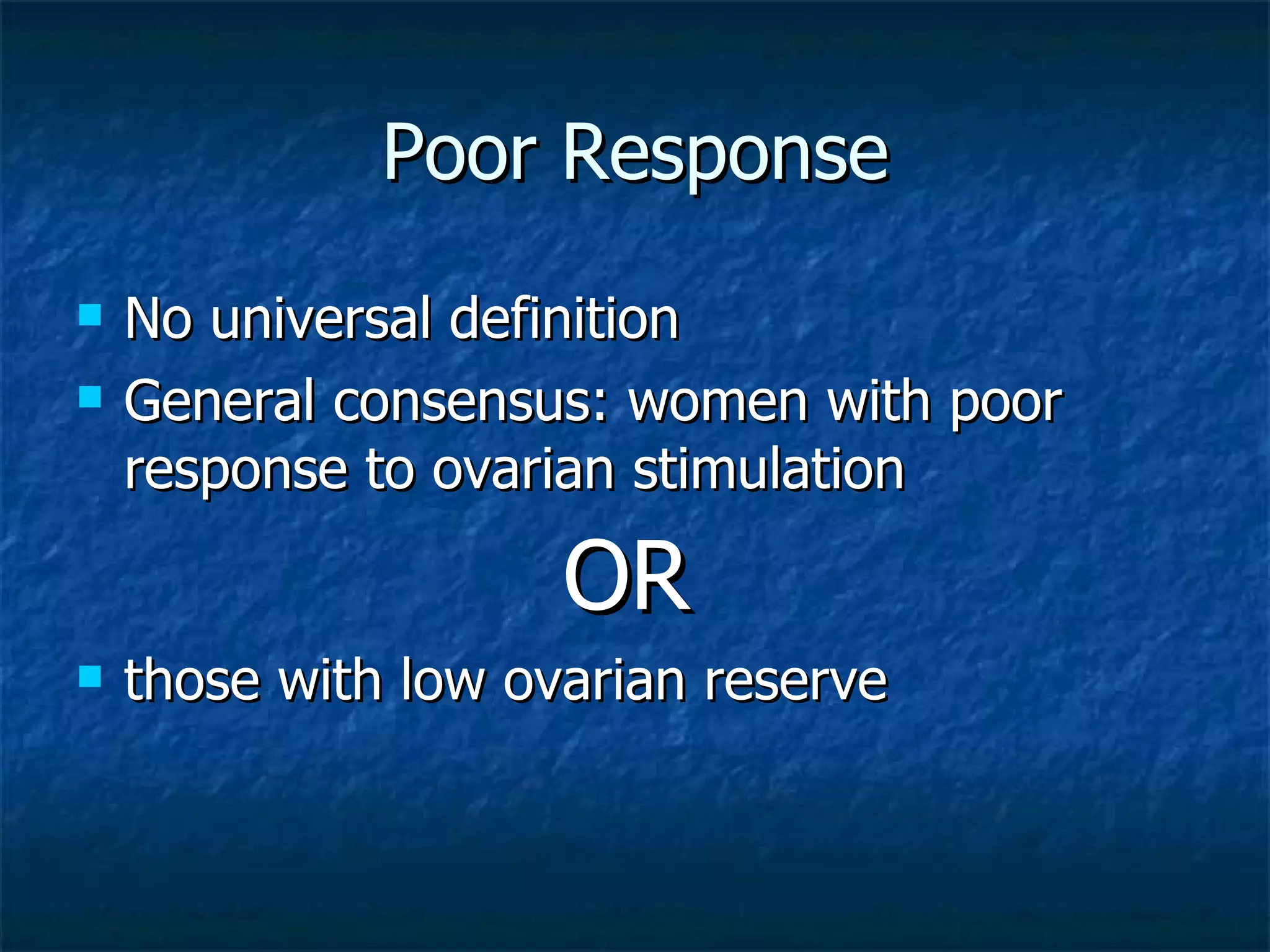 Poor Response No universal definition General consensus: women with poor response to ovarian stimulation  OR   those with low ovarian reserve  