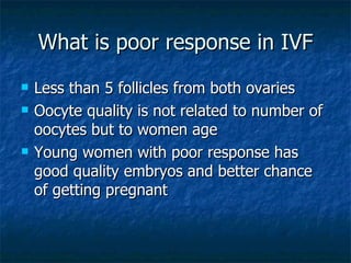 What is poor response in IVF <ul><li>Less than 5 follicles from both ovaries </li></ul><ul><li>Oocyte quality is not relat...