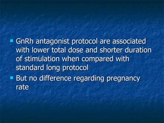 <ul><li>GnRh antagonist protocol are associated with lower total dose and shorter duration of stimulation when compared wi...