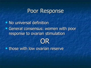 Poor Response <ul><li>No universal definition </li></ul><ul><li>General consensus: women with poor response to ovarian sti...