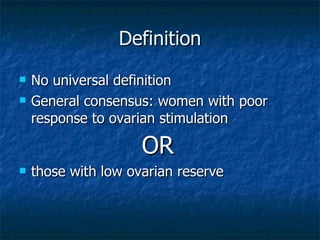 Definition <ul><li>No universal definition </li></ul><ul><li>General consensus: women with poor response to ovarian stimul...