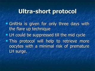 Ultra-short protocol <ul><li>GnRHa is given for only three days with the flare up technique  </li></ul><ul><li>LH could be...