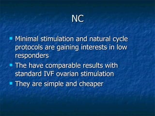 NC <ul><li>Minimal stimulation and natural cycle protocols are gaining interests in low responders </li></ul><ul><li>The h...