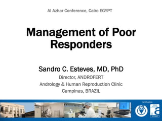 Sandro C. Esteves, MD, PhD
Director, ANDROFERT
Andrology & Human Reproduction Clinic
Campinas, BRAZIL
Management of Poor
Responders
Al Azhar Conference, Cairo EGYPT
 