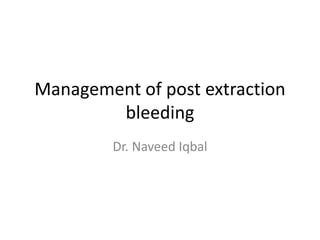 Management of post extraction
bleeding
Dr. Naveed Iqbal
 