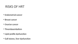 RISKS OF HRT
• Endometrial cancer
• Breast cancer
• Ovarian cancer
• Thromboembolism
• Lipid profile dysfunction
• Gall stones, liver dysfunction
 