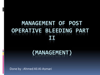 Management of post operative bleeding part II(Management) Done by : Ahmed Ali Al-Asmari 