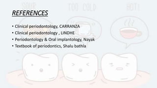 REFERENCES
• Clinical periodontology, CARRANZA
• Clinical periodontology , LINDHE
• Periodontology & Oral implantology, Nayak
• Textbook of periodontics, Shalu bathla
 