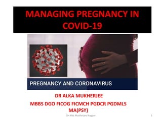 MANAGING PREGNANCY IN
COVID-19
DR ALKA MUKHERJEE
MBBS DGO FICOG FICMCH PGDCR PGDMLS
MA(PSY)
Dr Alka Mukherjee Nagpur 1
 