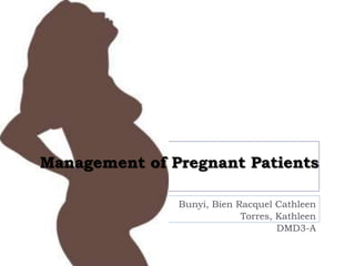 Management of Pregnant Patients
Bunyi, Bien Racquel Cathleen
Torres, Kathleen
DMD3-A
 