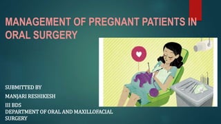 MANAGEMENT OF PREGNANT PATIENTS IN
ORAL SURGERY
SUBMITTED BY
MANJARI RESHIKESH
III BDS
DEPARTMENT OF ORAL AND MAXILLOFACIAL
SURGERY
 