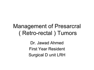 Management of Presarcral
( Retro-rectal ) Tumors
Dr. Jawad Ahmed
First Year Resident
Surgical D unit LRH
 