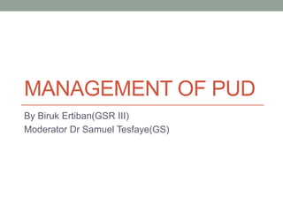MANAGEMENT OF PUD
By Biruk Ertiban(GSR III)
Moderator Dr Samuel Tesfaye(GS)
 